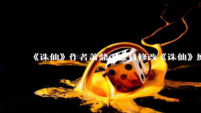 《诛仙》作者萧鼎于近日修改《诛仙》原作并大量删去碧瑶戏份，如何看待这一行为？