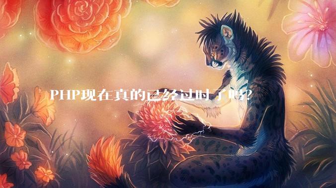PHP现在真的已经过时了吗？