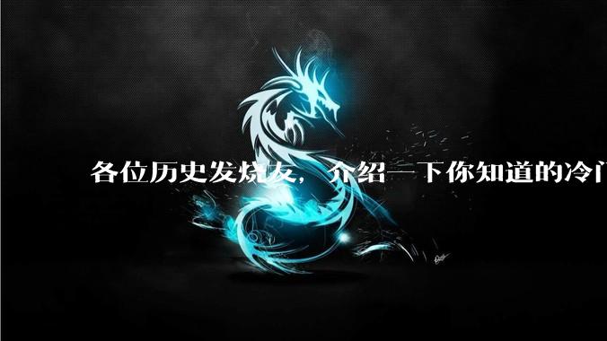 各位历史发烧友，介绍一下你知道的冷门史实或逆天史实？