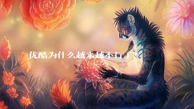 优酷为什么越来越不行了？