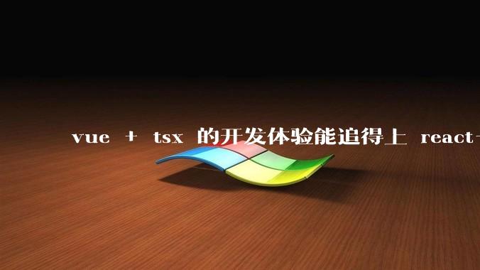 vue + tsx 的开发体验能追得上 react+tsx么？